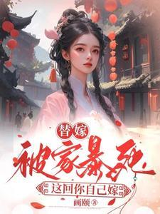 替嫁被家暴死这回你自己嫁 画颐